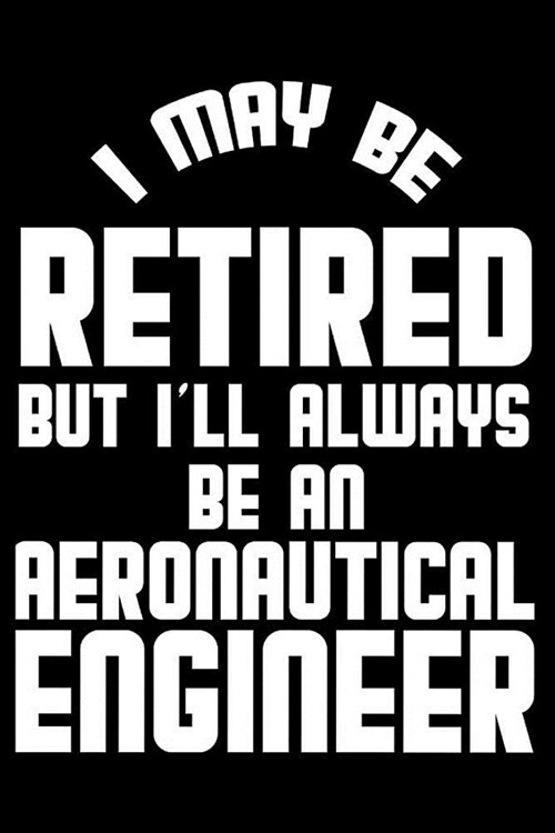 I May Be Retired But Ill Always Be An Aeronautical Engineer: Retirement Journal, Keepsake Book, Composition Notebook, Gratitude Diary For Retired Aer (Paperback)