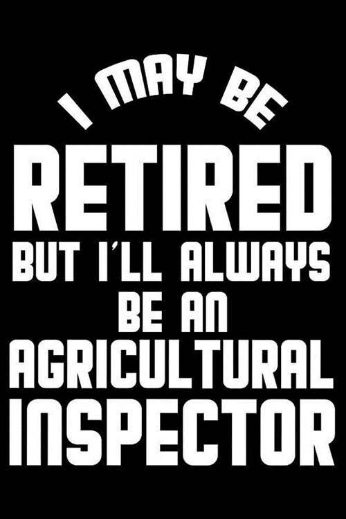 I May Be Retired But Ill Always Be An Agricultural Inspector: Retirement Journal, Keepsake Book, Composition Notebook, Gratitude Diary For Retired Ag (Paperback)