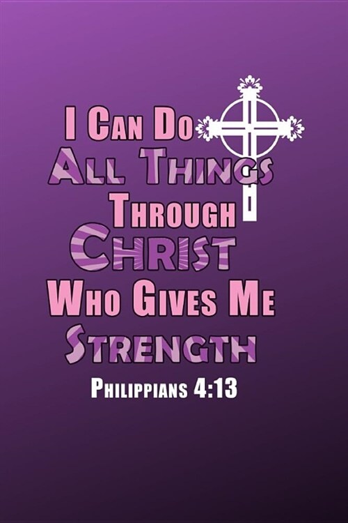 I Can Do All Thing Through Christ Who Gives Me Strength Philippians 4: 13: Prompted Gratitude Daily Affirmation Journal 6x9 100 pages (Paperback)