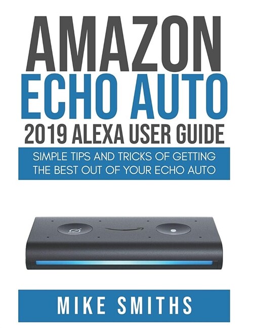Amazon Echo Auto: 2019 Alexa User Guide: Simple Tips and Tricks of Getting the Best out of your Echo Auto (Paperback)