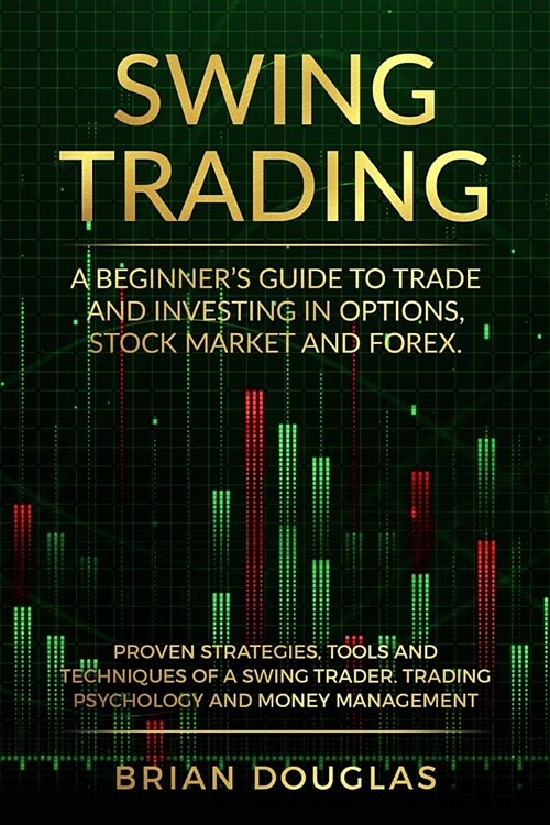 Swing Trading: A Beginners Guide to trade and investing in Options, Stock Market and Forex. Proven Strategies, Tools, and Techniques (Paperback)