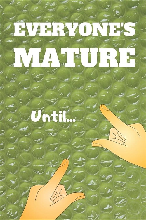 Everyones Mature Until...: Notebook Journal. Faux Bubble Wrap Just Ripe For Finger Popping. Funny, Notebook for Immature Adults. (Paperback)