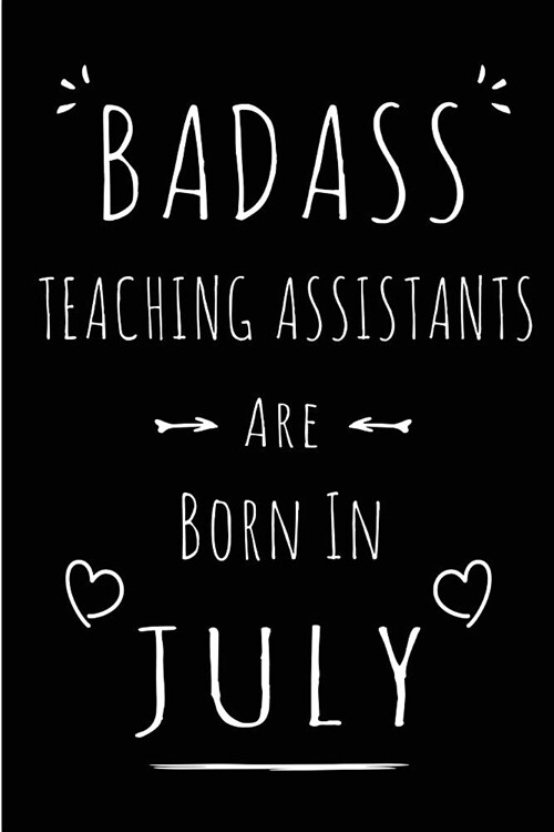 Badass Teaching Assistants Are Born In July: Blank Lined Funny Teacher Assistant Journal Notebooks Diary as Birthday, Welcome, Farewell, Appreciation, (Paperback)