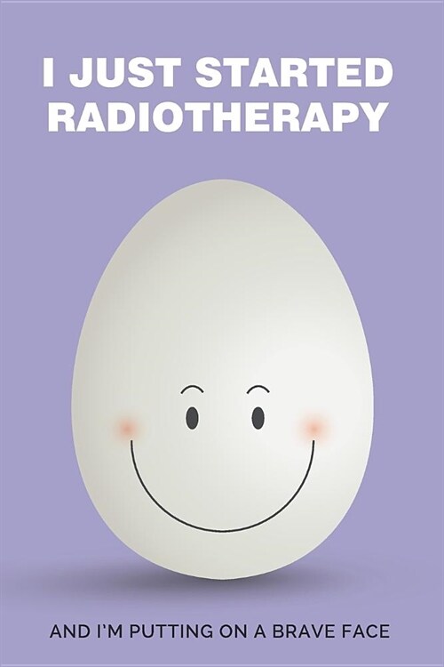 I Just Started Radiotherapy: Daily Diary journal - notebook for anyone going through Radiotherapy (Paperback)