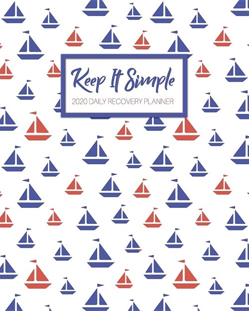Keep It Simple - 2020 Daily Recovery Planner: Cute Sailboats - One Year 52 Week Sobriety Calendar - Meeting Reminder Sponsor Notes Inspirational Quote (Paperback)
