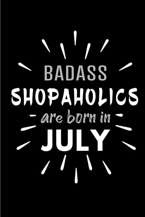 Badass Shopaholics Are Born In July: Blank Lined Funny Shoppers Journal Notebooks Diary as Birthday, Welcome, Farewell, Appreciation, Thank You, Chri (Paperback)