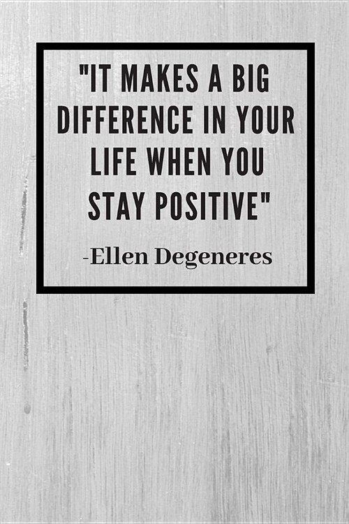 It makes a big difference in your life when you stay positive: Ellen Degeneres Inspirational Quote Fan Novelty Notebook / Journal / Gift / Diary 120 (Paperback)