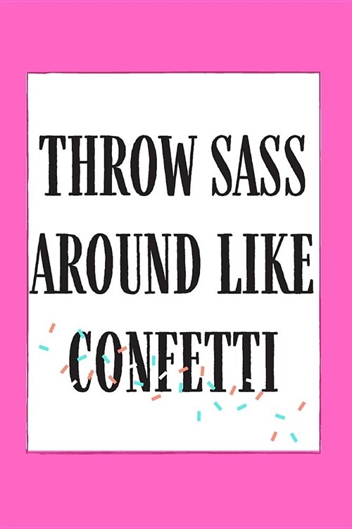 Throw Sass Around Like Confetti: Cute Journals To Write In For Women Gag Gifts for Women Funny (Paperback)