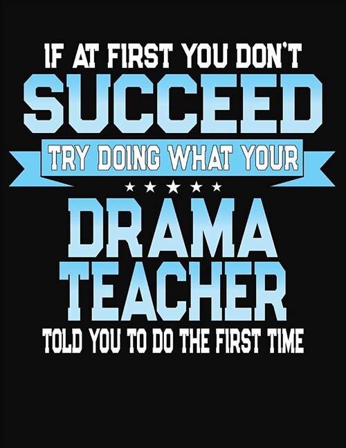 If At First You Dont Succeed Try Doing What Your Drama Teacher Told You To Do The First Time: College Ruled Writing Notebook Journal (Paperback)