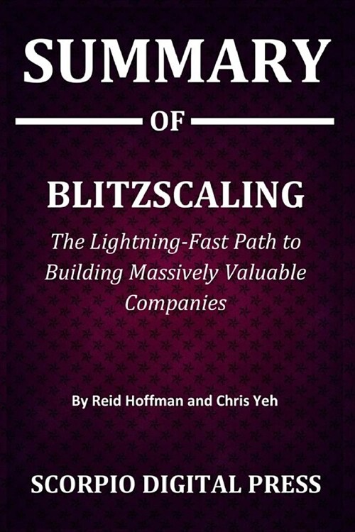 Summary Of Blitzscaling: The Lightning-Fast Path to Building Massively Valuable Companies By Reid Hoffman and Chris Yeh (Paperback)