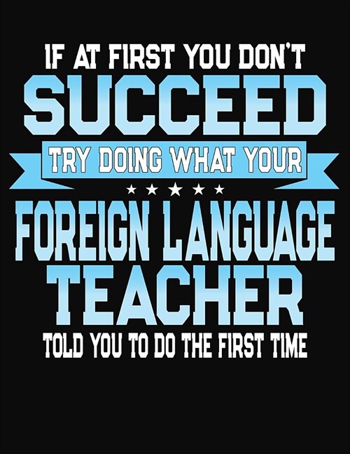If At First You Dont Dont Succeed Try Doing What Your Foreign Language Teacher Told You To Do The First Time: College Ruled Writing Notebook Journal (Paperback)
