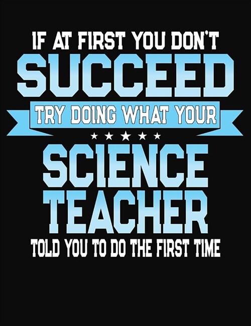 If At First You Dont Succeed Try Doing What Your Science Teacher Told You To Do The First Time: College Ruled Writing Notebook Journal (Paperback)