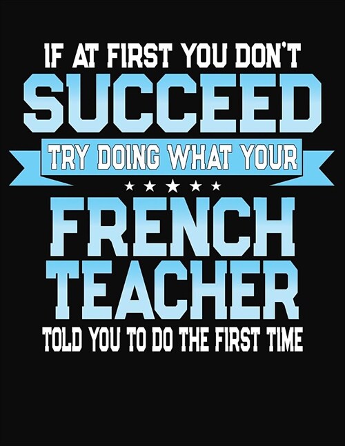 If At First You Dont Succeed Try Doing What Your French Teacher Told You To Do The First Time: College Ruled Writing Notebook Journal (Paperback)