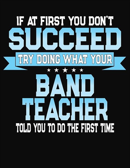 If At First You Dont Succeed Try Doing What Your Band Teacher Told You To Do The First Time: College Ruled Writing Notebook Journal (Paperback)