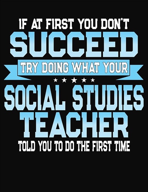 If At First You Dont Dont Succeed Try Doing What Your Social Studies Teacher Told You To Do The First Time: College Ruled Writing Notebook Journal (Paperback)