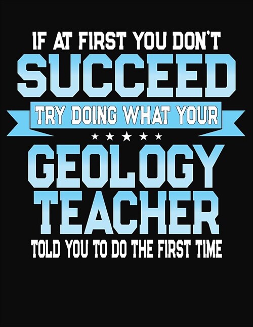If At First You Dont Succeed Try Doing What Your Geology Teacher Told You To Do The First Time: College Ruled Writing Notebook Journal (Paperback)