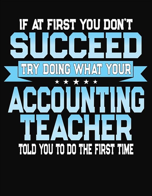 If At First You Dont Succeed Try Doing What Your Accounting Teacher Told You To Do The First Time: College Ruled Writing Notebook Journal (Paperback)