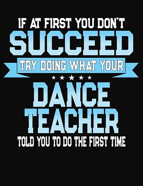 If At First You Dont Succeed Try Doing What Your Dance Teacher Told You To Do The First Time: College Ruled Writing Notebook Journal (Paperback)