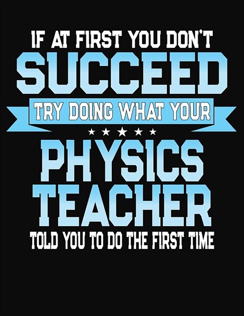 If At First You Dont Succeed Try Doing What Your Physics Teacher Told You To Do The First Time: College Ruled Writing Notebook Journal (Paperback)