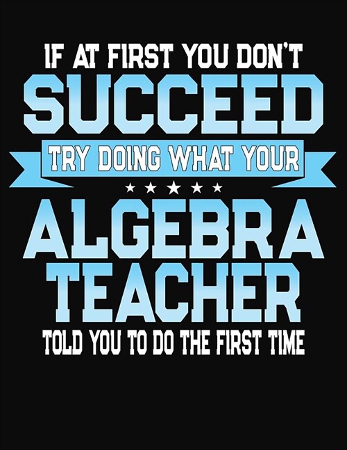 If At First You Dont Succeed Try Doing What Your Algebra Teacher Told You To Do The First Time: College Ruled Writing Notebook Journal (Paperback)