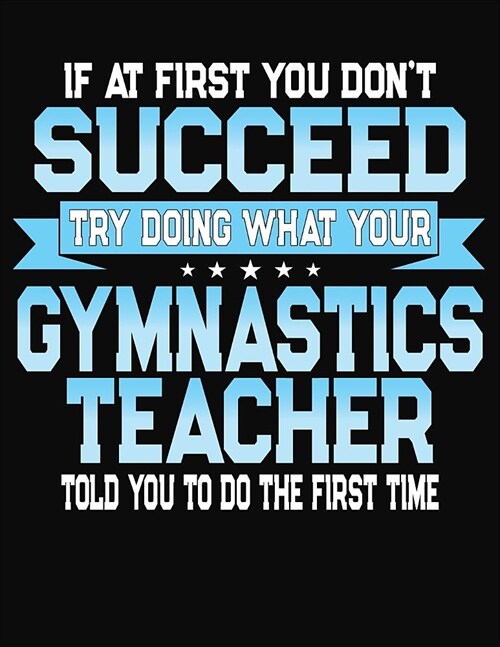 If At First You Dont Succeed Try Doing What Your Gymnastics Teacher Told You To Do The First Time: College Ruled Writing Notebook Journal (Paperback)