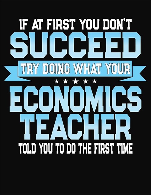 If At First You Dont Succeed Try Doing What Your Economics Teacher Told You To Do The First Time: College Ruled Writing Notebook Journal (Paperback)