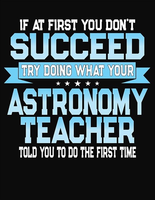 If At First You Dont Succeed Try Doing What Your Astronomy Teacher Told You To Do The First Time: College Ruled Writing Notebook Journal (Paperback)