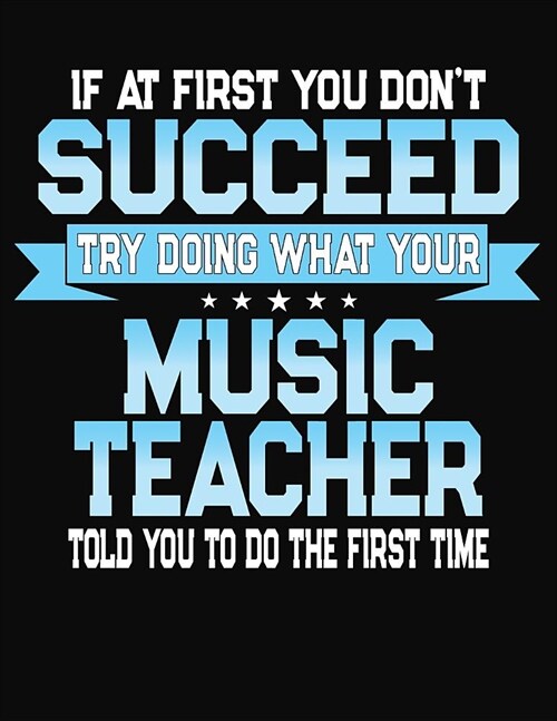 If At First You Dont Succeed Try Doing What Your Music Teacher Told You To Do The First Time: College Ruled Writing Notebook Journal (Paperback)