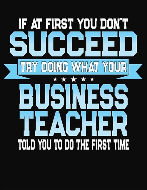 If At First You Dont Succeed Try Doing What Your Business Teacher Told You To Do The First Time: College Ruled Writing Notebook Journal (Paperback)