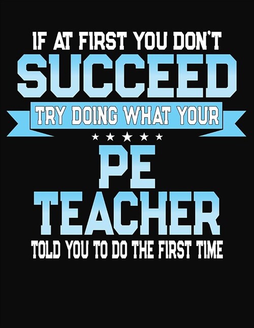 If At First You Dont Succeed Try Doing What Your PE Teacher Told You To Do The First Time: College Ruled Writing Notebook Journal (Paperback)