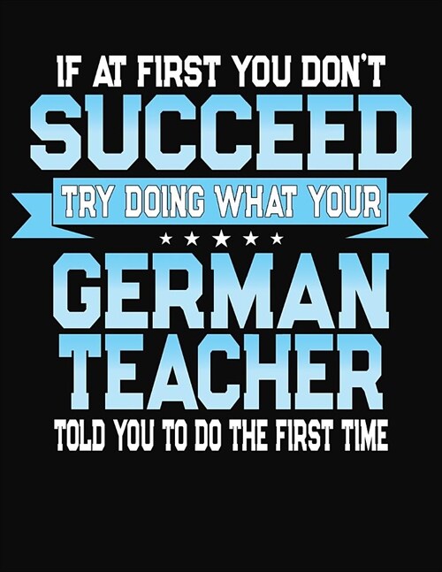 If At First You Dont Succeed Try Doing What Your German Teacher Told You To Do The First Time: College Ruled Writing Notebook Journal (Paperback)
