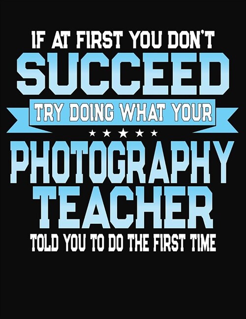 If At First You Dont Succeed Try Doing What Your Photography Teacher Told You To Do The First Time: College Ruled Writing Notebook Journal (Paperback)
