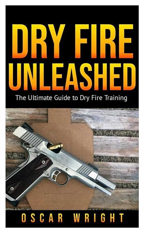 Dry Fire Unleashed: The Ultimate Guide to Dry Fire Training (Paperback)