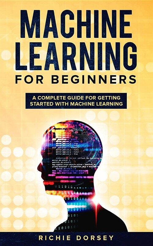 Machine Learning for Beginners: A Complete Guide for Getting Started with Machine Learning (Paperback)