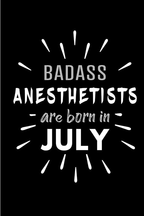 Badass Anesthetists Are Born In July: Blank Lined Funny Anesthetist Journal Notebooks Diary as Birthday, Welcome, Farewell, Appreciation, Thank You, C (Paperback)