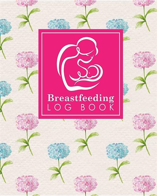 Breastfeeding Log Book: Baby Feeding Logbook, Breastfeeding Journal, Breastfeeding And Diaper Log, Breastfeeding Tracker, Hydrangea Flower Cov (Paperback)