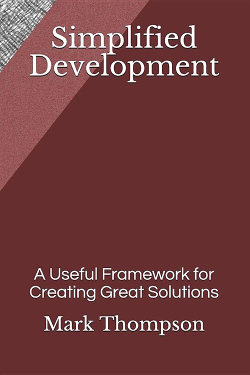 Simplified Development: A Useful Framework for Creating Great Solutions (Paperback)