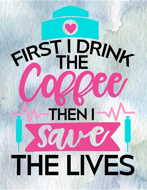 First I Drink the Coffee Then I Save the Lives: 12 Month Weekly Planner - Track Goals, To-Do-Lists, Birthdays - Nurses Agenda Calendar (Paperback)