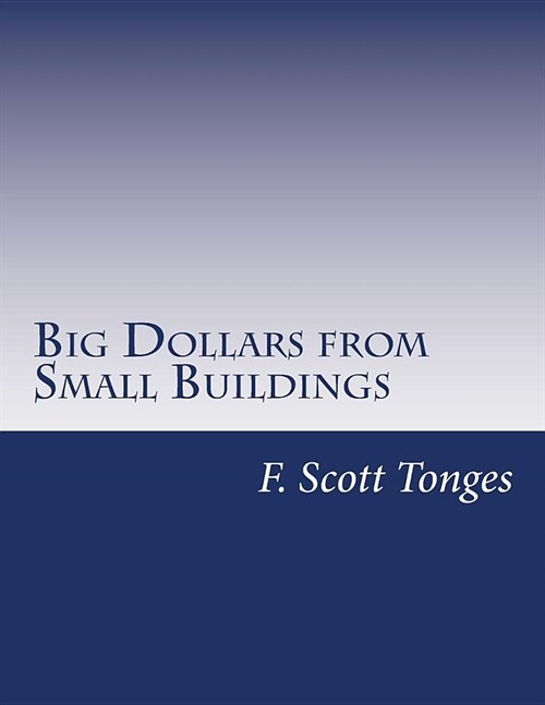 Big Dollars from Small Buildings: How to Create and Quickly Grow Passive Cash Flow with Small Commercial Properties (Paperback)