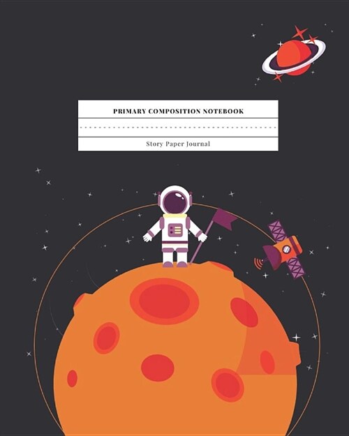 Primary Composition Notebook Story Paper Journal: Dotted Midline and Drawn Space Grades K-2 School Exercise Book 8x10 120 Pages Rocket Astronaut Plane (Paperback)