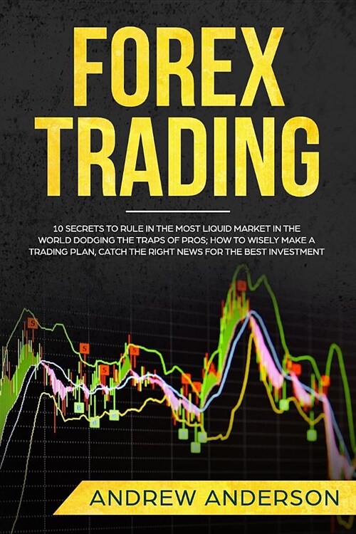 Forex Trading: 10 secrets to rule in the most liquid market in the world dodging the traps of pros; how to wisely make a trading plan (Paperback)