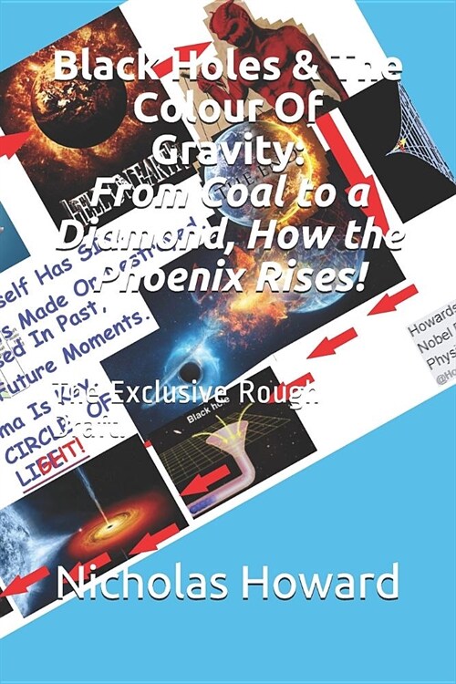 Black Holes & The Colour Of Gravity: From Coal to a Diamond, How the Phoenix Rises!: The Exclusive Rough Draft. (Paperback)