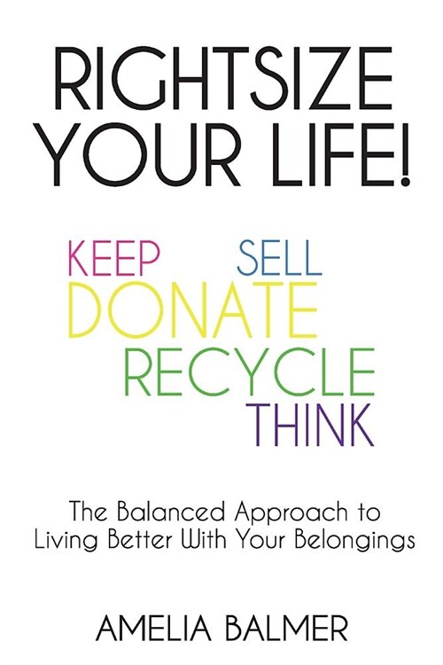 Rightsize Your Life!: The Balanced Approach to Living Better With Your Belongings (Paperback)