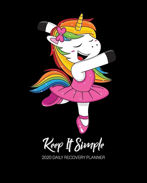 Keep It Simple - 2020 Daily Recovery Planner: Be a Happy Unicorn - One Year 52 Week Sobriety Calendar - Meeting Reminder Sponsor Notes Inspirational Q (Paperback)