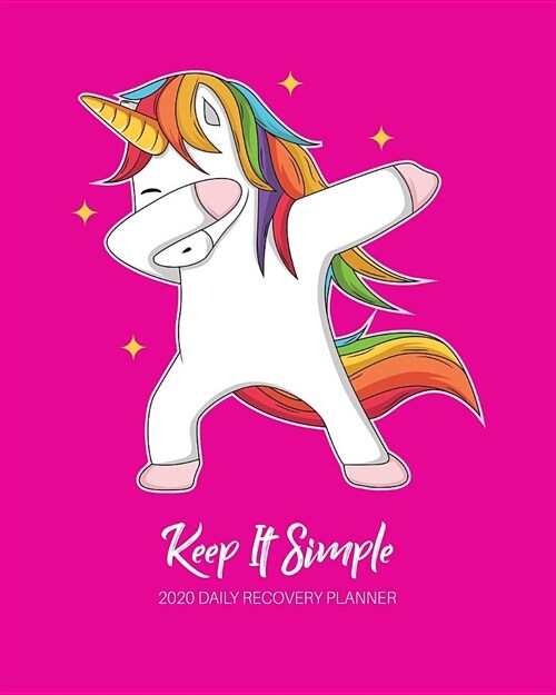 Keep It Simple - 2020 Daily Recovery Planner: Be Awesome Pink Unicorn - One Year 52 Week Sobriety Calendar - Meeting Reminder Sponsor Notes Inspiratio (Paperback)