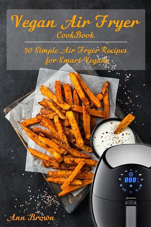 Vegan Air Fryer Cookbook: 50 Simple Air Fryer Recipes for Smart Vegans (Paperback)