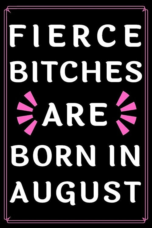Fierce Bitches Are Born In August: Journal - Funny Birthday present - Gag Gift for Your Best Friend - beautifully lined pages Notebook - (B-day Month (Paperback)