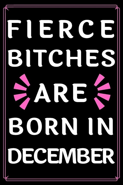 Fierce Bitches Are Born In December: Journal - Funny Birthday present - Gag Gift for Your Best Friend - beautifully lined pages Notebook - (B-day Mont (Paperback)