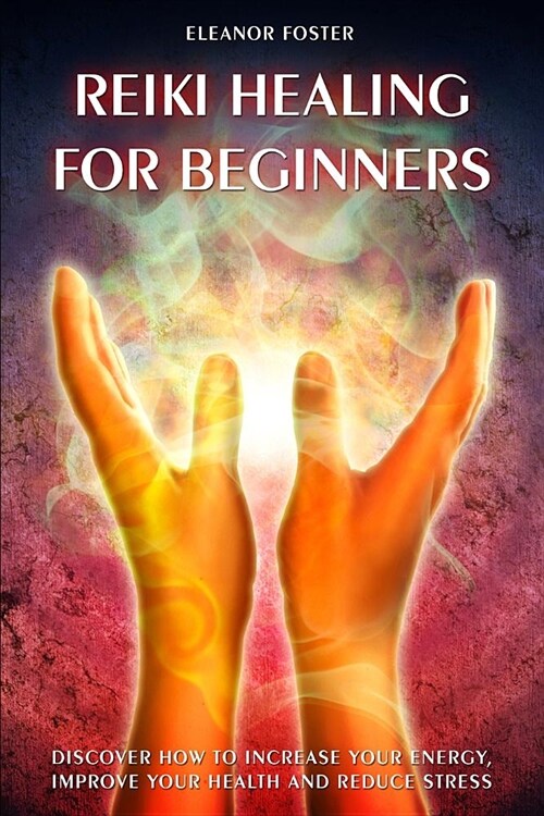 reiki healing for beginners: discover how to increase your energy, improve your health and reduce stress (Paperback)
