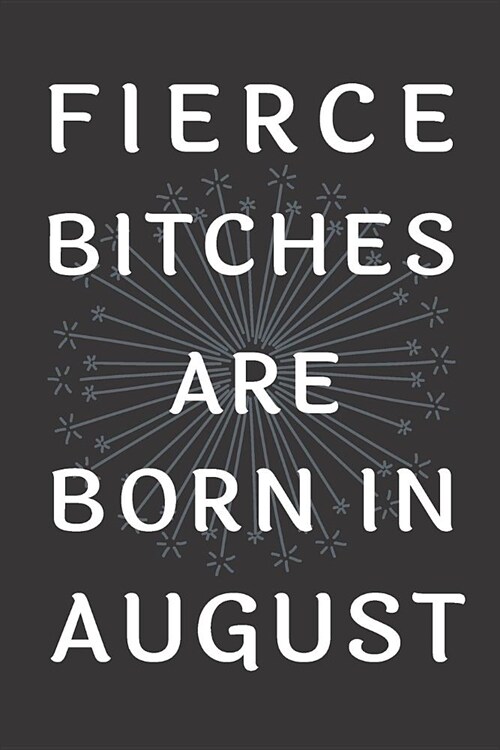 Fierce Bitches Are Born In August: Journal, Funny Birthday present, Gag Gift for Your Best Friend - beautifully lined pages Notebook (B-day Month for (Paperback)